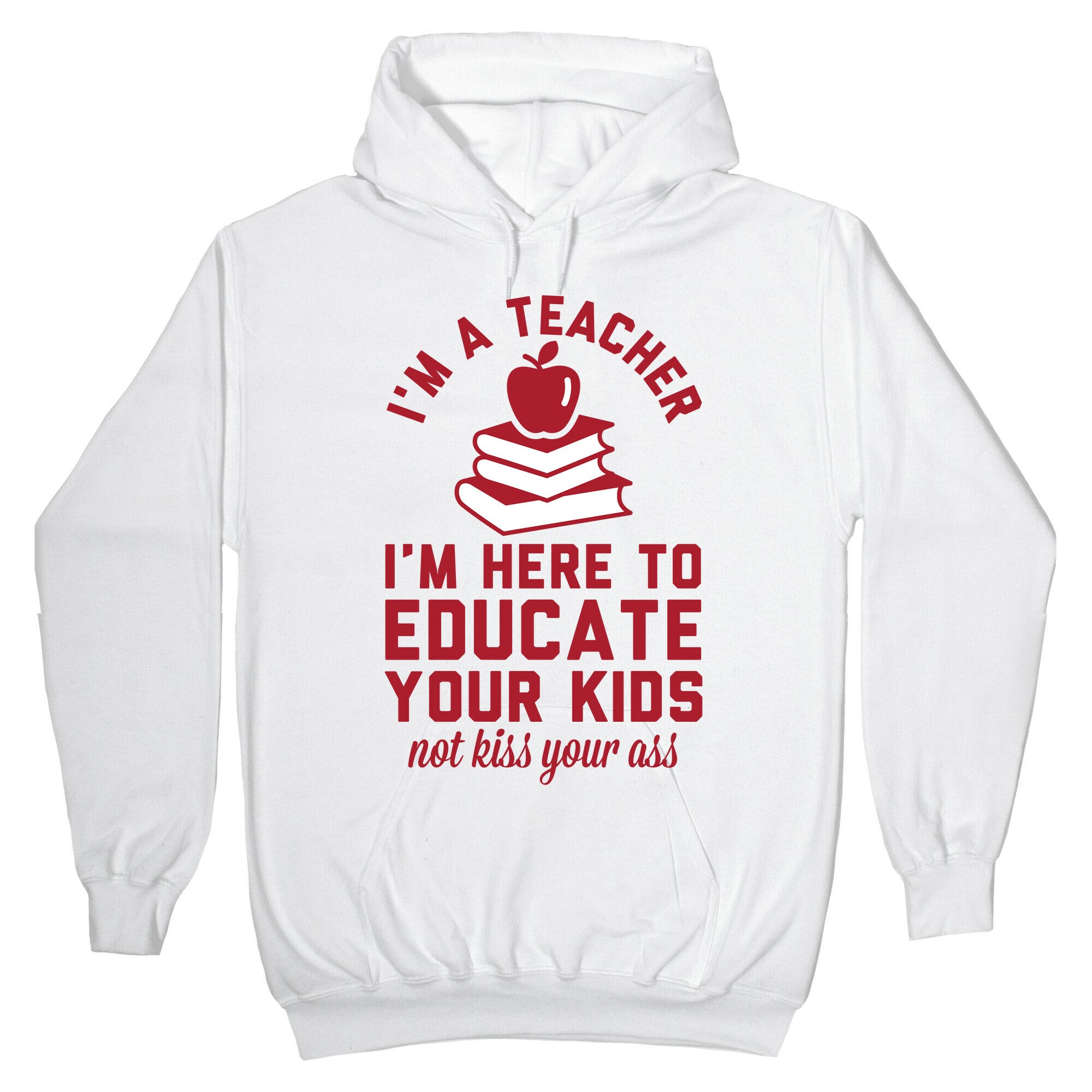 I'm a Teacher I'm Here to Educate Your Kids Not Kiss Your Ass Hoodie